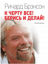 Ричард Брэнсон "К чёрту всё! Берись и делай!"